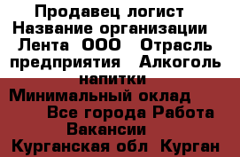 Продавец-логист › Название организации ­ Лента, ООО › Отрасль предприятия ­ Алкоголь, напитки › Минимальный оклад ­ 30 000 - Все города Работа » Вакансии   . Курганская обл.,Курган г.